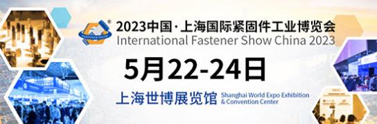 「上海紧固件展」2023上海国际紧固件工业展览会5月22日盛大启幕